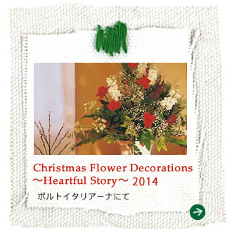 Christmas Flower Decorations 〜Heartful Story〜2014